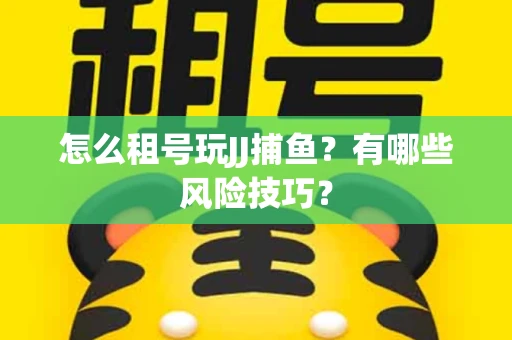 怎么租号玩JJ捕鱼？有哪些风险技巧？